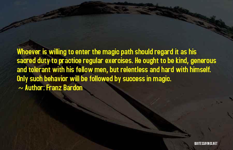 Franz Bardon Quotes: Whoever Is Willing To Enter The Magic Path Should Regard It As His Sacred Duty To Practice Regular Exercises. He