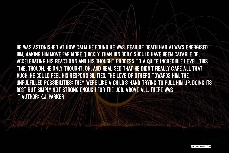 K.J. Parker Quotes: He Was Astonished At How Calm He Found He Was. Fear Of Death Had Always Energised Him, Making Him Move