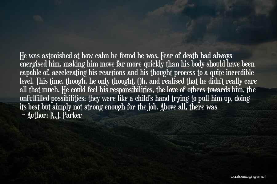 K.J. Parker Quotes: He Was Astonished At How Calm He Found He Was. Fear Of Death Had Always Energised Him, Making Him Move