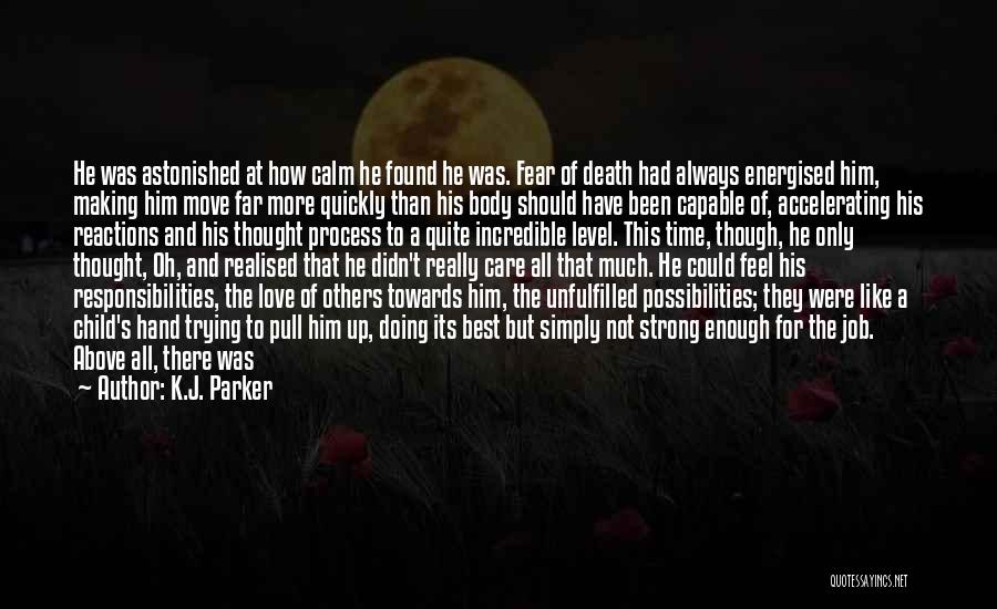 K.J. Parker Quotes: He Was Astonished At How Calm He Found He Was. Fear Of Death Had Always Energised Him, Making Him Move