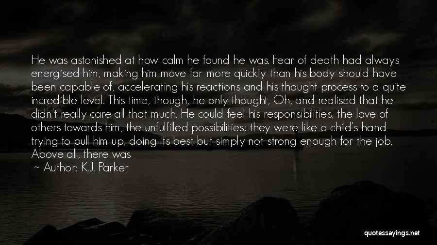 K.J. Parker Quotes: He Was Astonished At How Calm He Found He Was. Fear Of Death Had Always Energised Him, Making Him Move