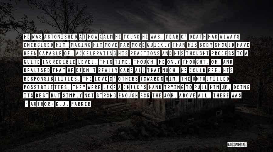 K.J. Parker Quotes: He Was Astonished At How Calm He Found He Was. Fear Of Death Had Always Energised Him, Making Him Move