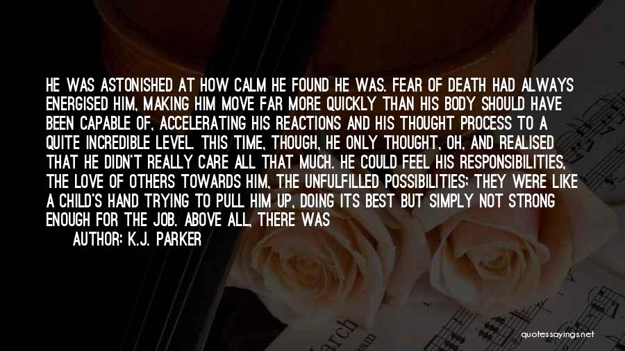 K.J. Parker Quotes: He Was Astonished At How Calm He Found He Was. Fear Of Death Had Always Energised Him, Making Him Move