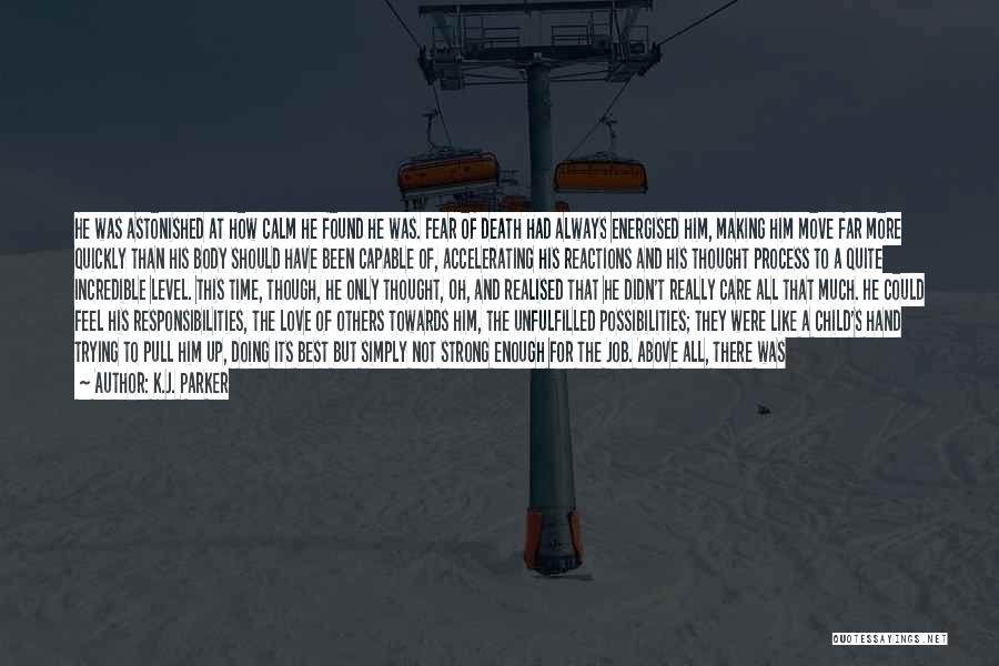 K.J. Parker Quotes: He Was Astonished At How Calm He Found He Was. Fear Of Death Had Always Energised Him, Making Him Move