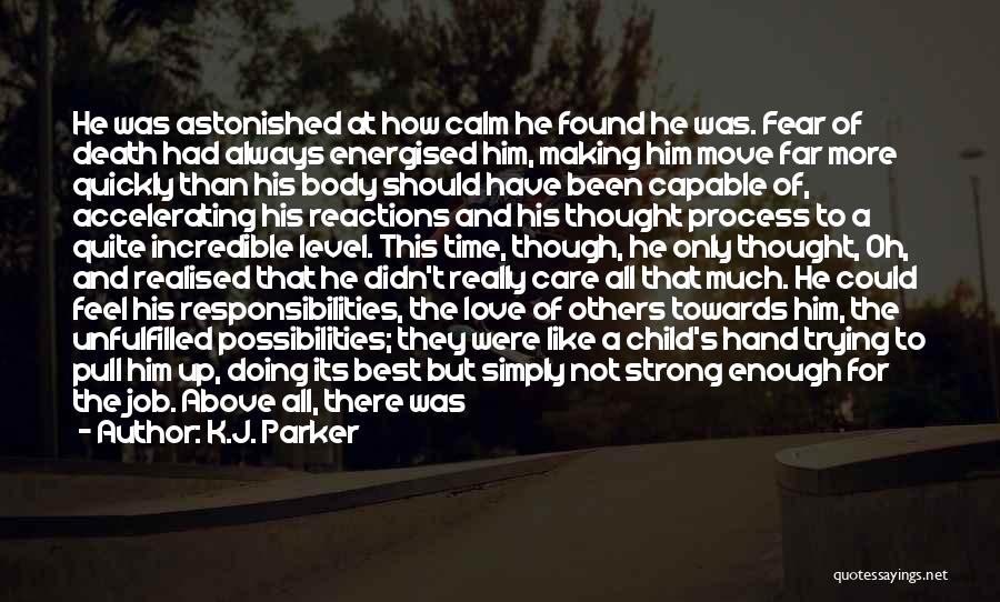 K.J. Parker Quotes: He Was Astonished At How Calm He Found He Was. Fear Of Death Had Always Energised Him, Making Him Move