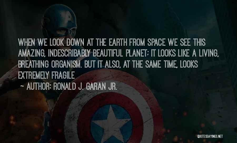 Ronald J. Garan Jr. Quotes: When We Look Down At The Earth From Space We See This Amazing, Indescribably Beautiful Planet; It Looks Like A