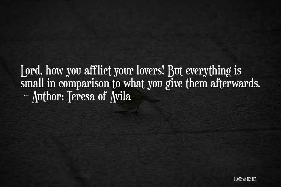 Teresa Of Avila Quotes: Lord, How You Afflict Your Lovers! But Everything Is Small In Comparison To What You Give Them Afterwards.