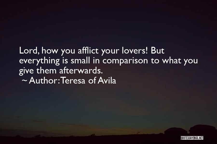 Teresa Of Avila Quotes: Lord, How You Afflict Your Lovers! But Everything Is Small In Comparison To What You Give Them Afterwards.