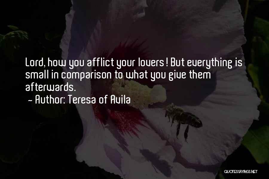 Teresa Of Avila Quotes: Lord, How You Afflict Your Lovers! But Everything Is Small In Comparison To What You Give Them Afterwards.