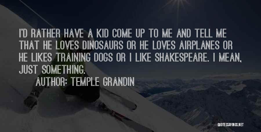 Temple Grandin Quotes: I'd Rather Have A Kid Come Up To Me And Tell Me That He Loves Dinosaurs Or He Loves Airplanes