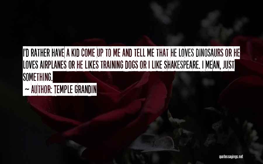 Temple Grandin Quotes: I'd Rather Have A Kid Come Up To Me And Tell Me That He Loves Dinosaurs Or He Loves Airplanes