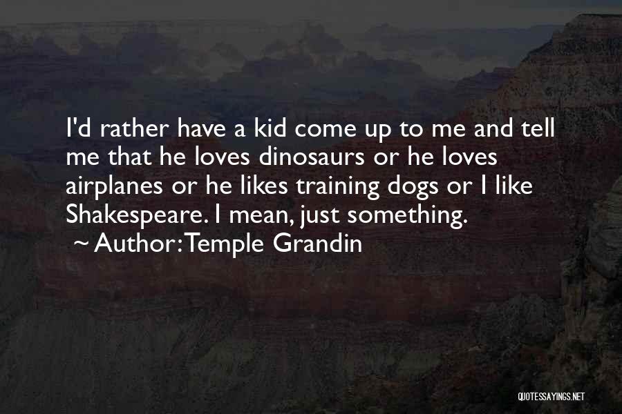 Temple Grandin Quotes: I'd Rather Have A Kid Come Up To Me And Tell Me That He Loves Dinosaurs Or He Loves Airplanes