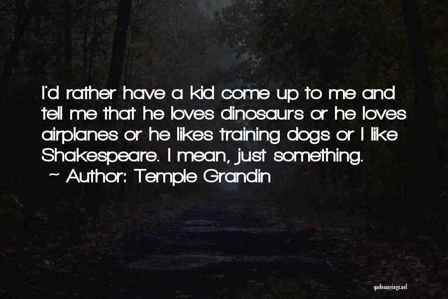 Temple Grandin Quotes: I'd Rather Have A Kid Come Up To Me And Tell Me That He Loves Dinosaurs Or He Loves Airplanes