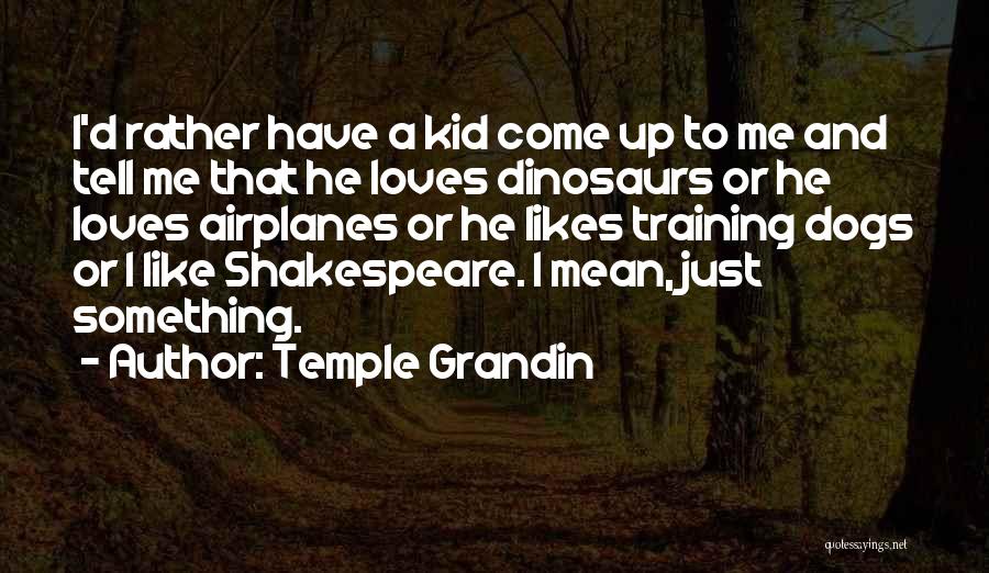 Temple Grandin Quotes: I'd Rather Have A Kid Come Up To Me And Tell Me That He Loves Dinosaurs Or He Loves Airplanes