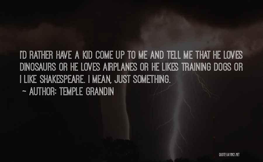 Temple Grandin Quotes: I'd Rather Have A Kid Come Up To Me And Tell Me That He Loves Dinosaurs Or He Loves Airplanes