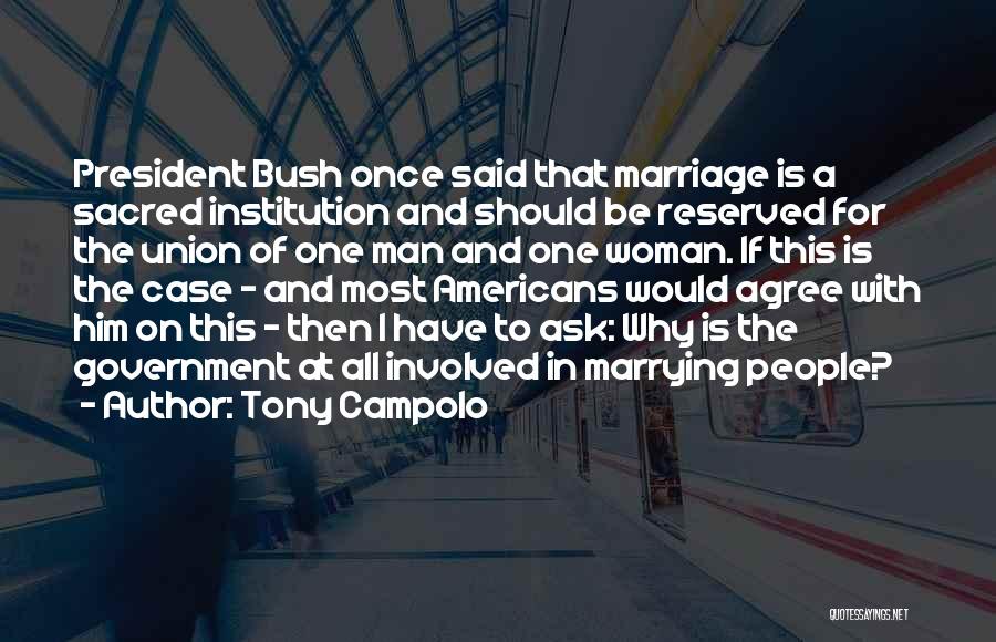 Tony Campolo Quotes: President Bush Once Said That Marriage Is A Sacred Institution And Should Be Reserved For The Union Of One Man