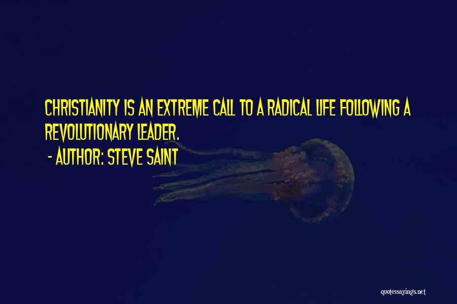 Steve Saint Quotes: Christianity Is An Extreme Call To A Radical Life Following A Revolutionary Leader.