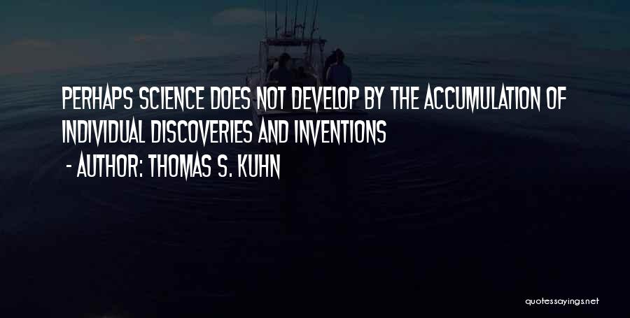 Thomas S. Kuhn Quotes: Perhaps Science Does Not Develop By The Accumulation Of Individual Discoveries And Inventions