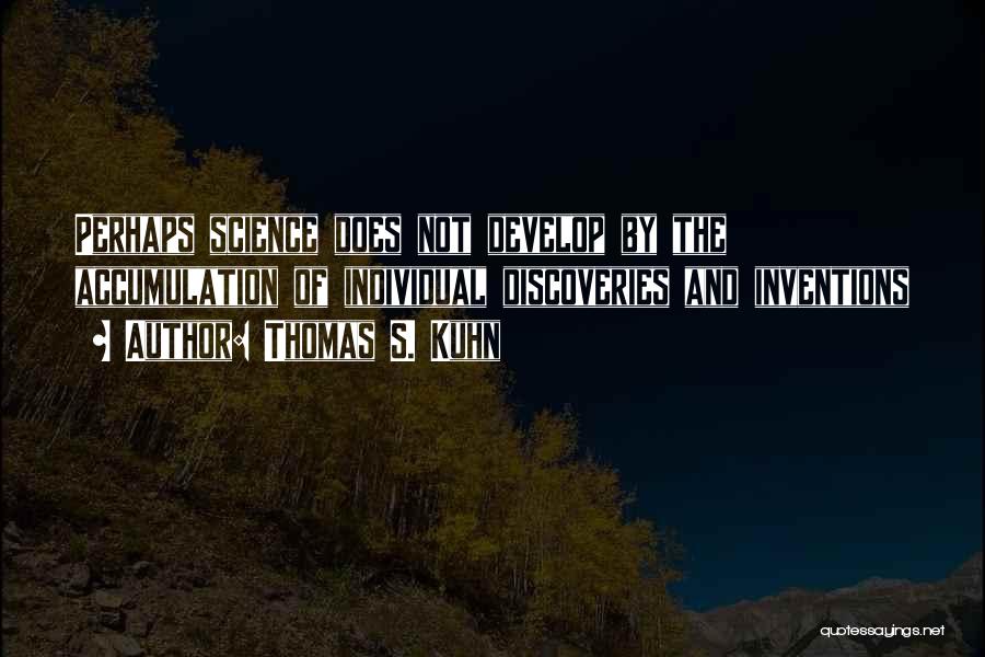 Thomas S. Kuhn Quotes: Perhaps Science Does Not Develop By The Accumulation Of Individual Discoveries And Inventions