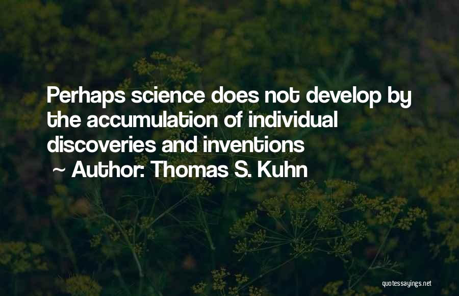 Thomas S. Kuhn Quotes: Perhaps Science Does Not Develop By The Accumulation Of Individual Discoveries And Inventions