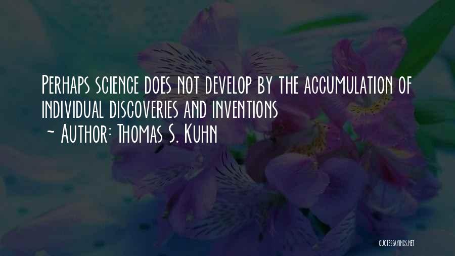 Thomas S. Kuhn Quotes: Perhaps Science Does Not Develop By The Accumulation Of Individual Discoveries And Inventions