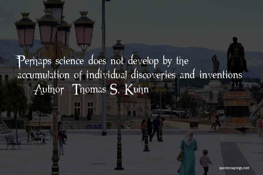 Thomas S. Kuhn Quotes: Perhaps Science Does Not Develop By The Accumulation Of Individual Discoveries And Inventions