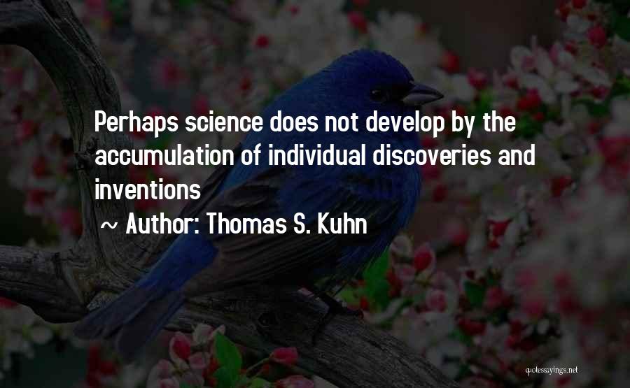 Thomas S. Kuhn Quotes: Perhaps Science Does Not Develop By The Accumulation Of Individual Discoveries And Inventions