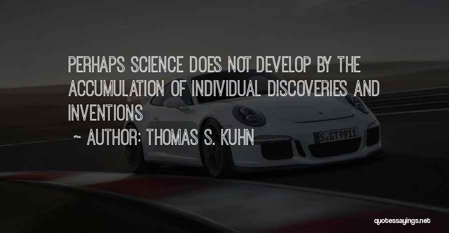 Thomas S. Kuhn Quotes: Perhaps Science Does Not Develop By The Accumulation Of Individual Discoveries And Inventions