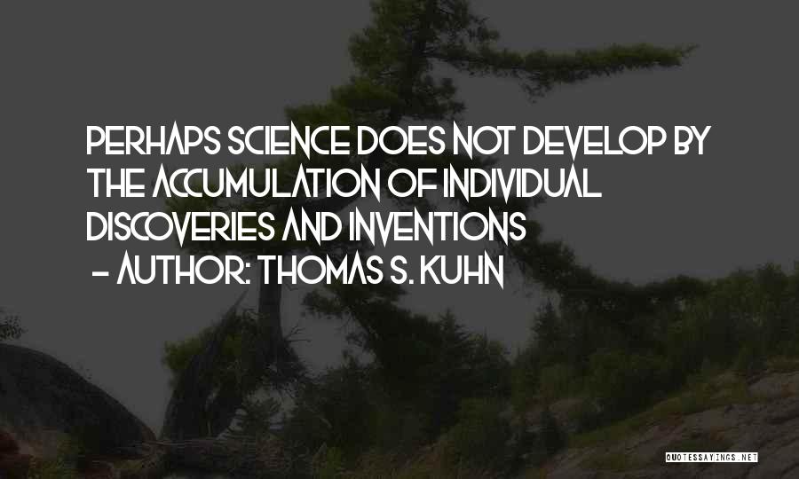 Thomas S. Kuhn Quotes: Perhaps Science Does Not Develop By The Accumulation Of Individual Discoveries And Inventions