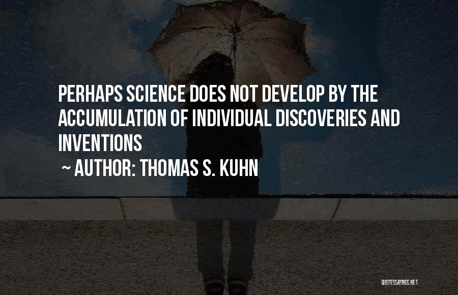 Thomas S. Kuhn Quotes: Perhaps Science Does Not Develop By The Accumulation Of Individual Discoveries And Inventions