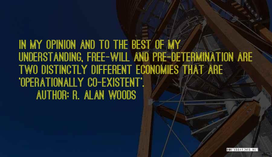 R. Alan Woods Quotes: In My Opinion And To The Best Of My Understanding, Free-will And Pre-determination Are Two Distinctly Different Economies That Are