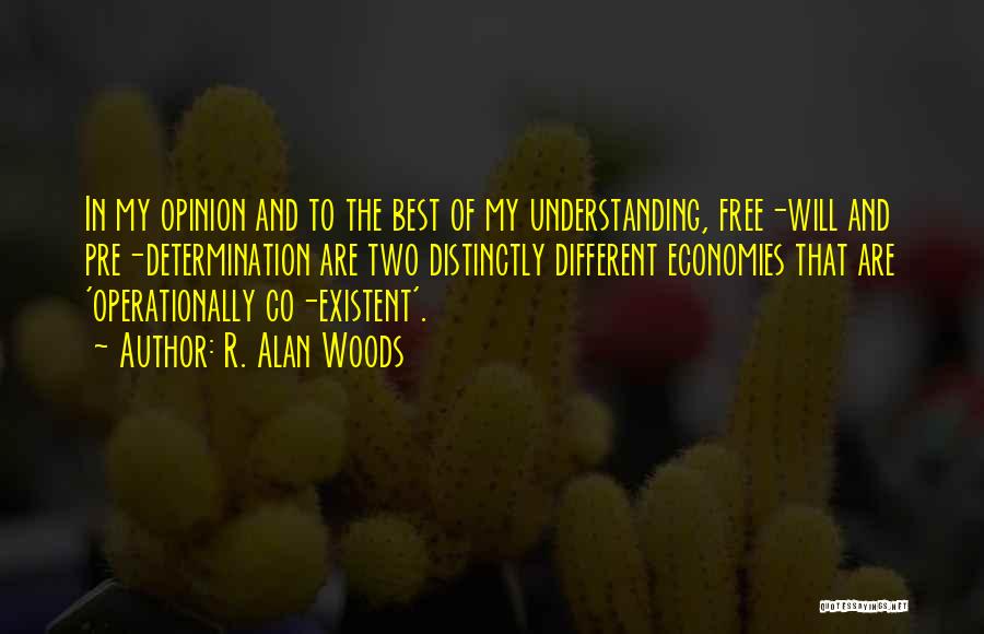 R. Alan Woods Quotes: In My Opinion And To The Best Of My Understanding, Free-will And Pre-determination Are Two Distinctly Different Economies That Are