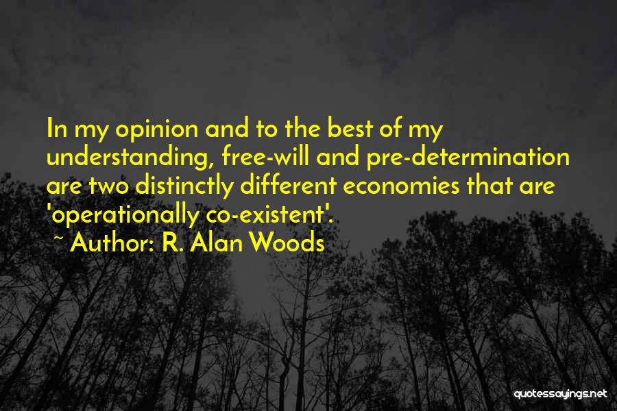 R. Alan Woods Quotes: In My Opinion And To The Best Of My Understanding, Free-will And Pre-determination Are Two Distinctly Different Economies That Are