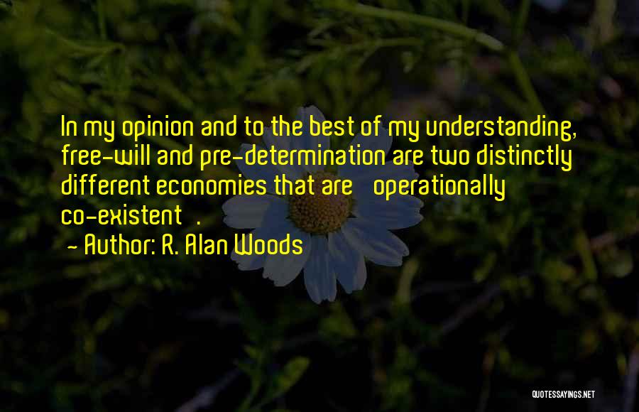 R. Alan Woods Quotes: In My Opinion And To The Best Of My Understanding, Free-will And Pre-determination Are Two Distinctly Different Economies That Are