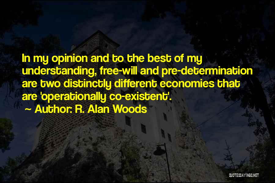 R. Alan Woods Quotes: In My Opinion And To The Best Of My Understanding, Free-will And Pre-determination Are Two Distinctly Different Economies That Are