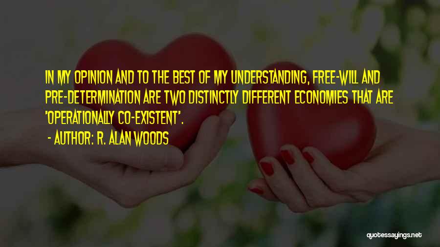 R. Alan Woods Quotes: In My Opinion And To The Best Of My Understanding, Free-will And Pre-determination Are Two Distinctly Different Economies That Are