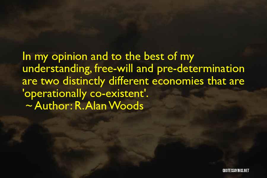 R. Alan Woods Quotes: In My Opinion And To The Best Of My Understanding, Free-will And Pre-determination Are Two Distinctly Different Economies That Are