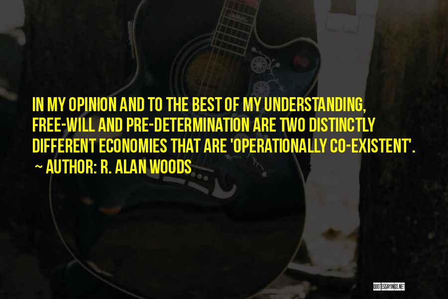 R. Alan Woods Quotes: In My Opinion And To The Best Of My Understanding, Free-will And Pre-determination Are Two Distinctly Different Economies That Are