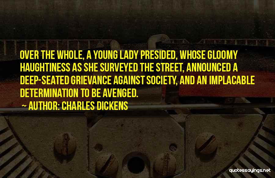 Charles Dickens Quotes: Over The Whole, A Young Lady Presided, Whose Gloomy Haughtiness As She Surveyed The Street, Announced A Deep-seated Grievance Against
