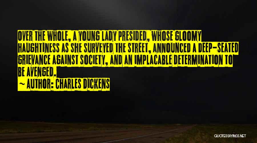 Charles Dickens Quotes: Over The Whole, A Young Lady Presided, Whose Gloomy Haughtiness As She Surveyed The Street, Announced A Deep-seated Grievance Against