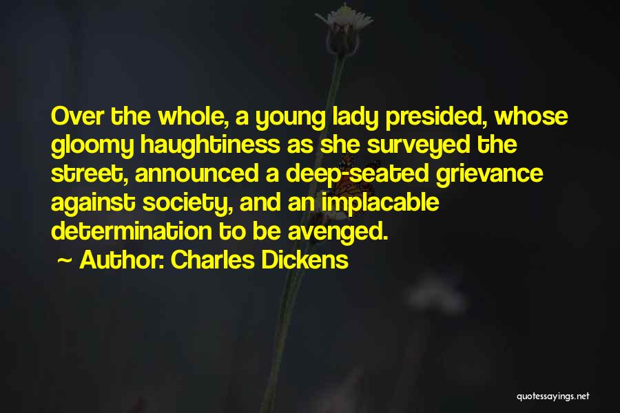 Charles Dickens Quotes: Over The Whole, A Young Lady Presided, Whose Gloomy Haughtiness As She Surveyed The Street, Announced A Deep-seated Grievance Against