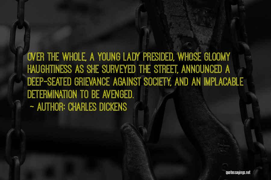 Charles Dickens Quotes: Over The Whole, A Young Lady Presided, Whose Gloomy Haughtiness As She Surveyed The Street, Announced A Deep-seated Grievance Against