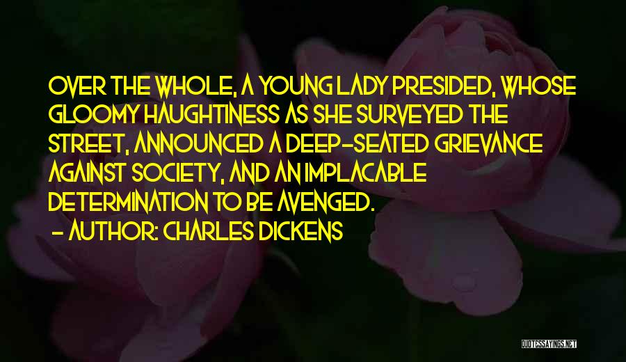 Charles Dickens Quotes: Over The Whole, A Young Lady Presided, Whose Gloomy Haughtiness As She Surveyed The Street, Announced A Deep-seated Grievance Against