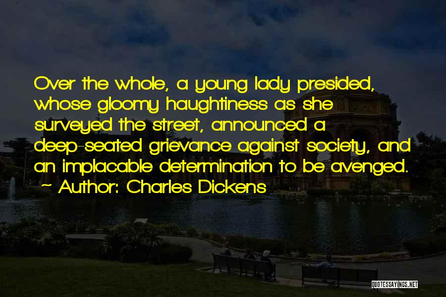 Charles Dickens Quotes: Over The Whole, A Young Lady Presided, Whose Gloomy Haughtiness As She Surveyed The Street, Announced A Deep-seated Grievance Against