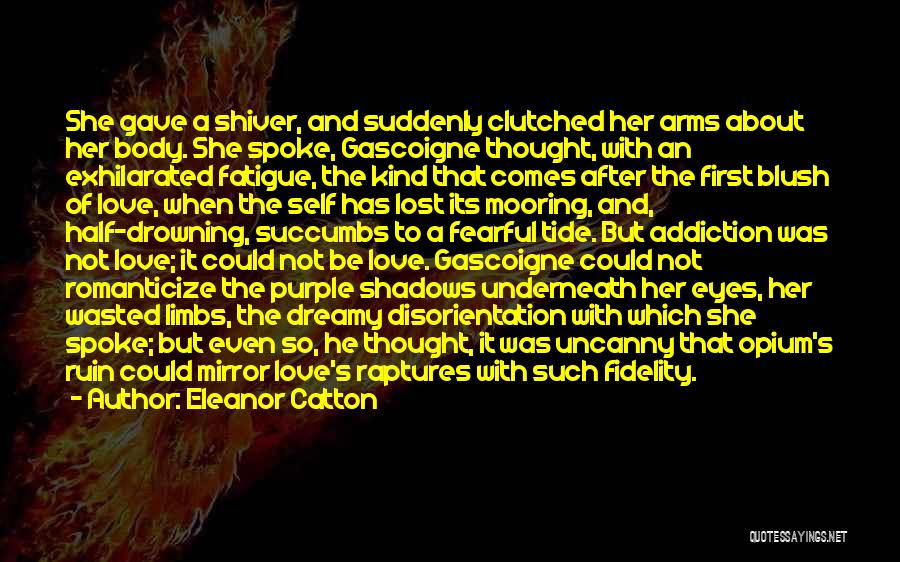 Eleanor Catton Quotes: She Gave A Shiver, And Suddenly Clutched Her Arms About Her Body. She Spoke, Gascoigne Thought, With An Exhilarated Fatigue,