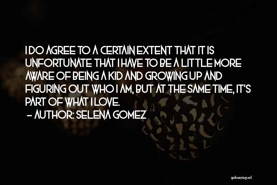 Selena Gomez Quotes: I Do Agree To A Certain Extent That It Is Unfortunate That I Have To Be A Little More Aware