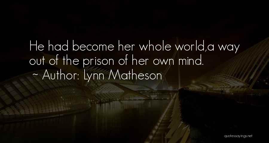 Lynn Matheson Quotes: He Had Become Her Whole World,a Way Out Of The Prison Of Her Own Mind.