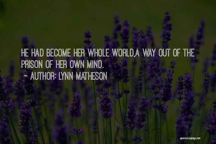 Lynn Matheson Quotes: He Had Become Her Whole World,a Way Out Of The Prison Of Her Own Mind.