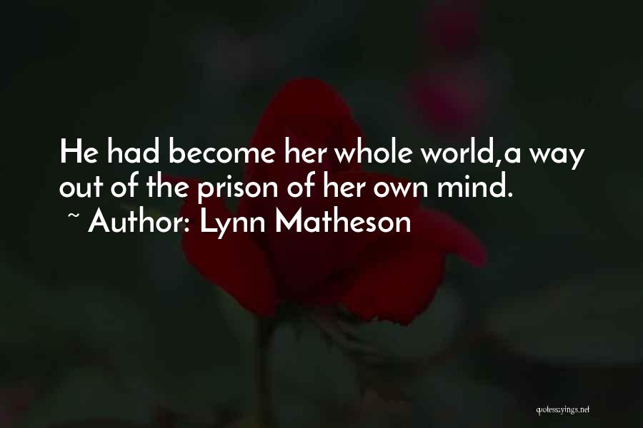 Lynn Matheson Quotes: He Had Become Her Whole World,a Way Out Of The Prison Of Her Own Mind.