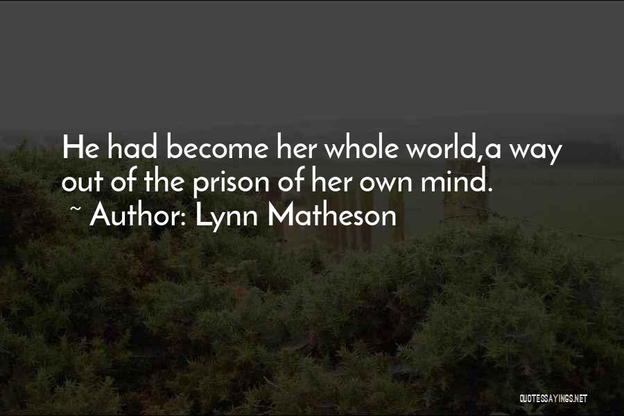 Lynn Matheson Quotes: He Had Become Her Whole World,a Way Out Of The Prison Of Her Own Mind.